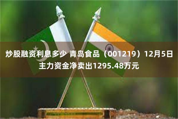 炒股融资利息多少 青岛食品（001219）12月5日主力资金净卖出1295.48万元