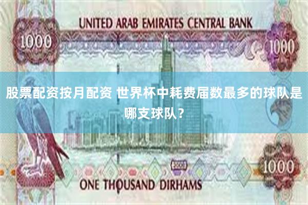 股票配资按月配资 世界杯中耗费届数最多的球队是哪支球队？