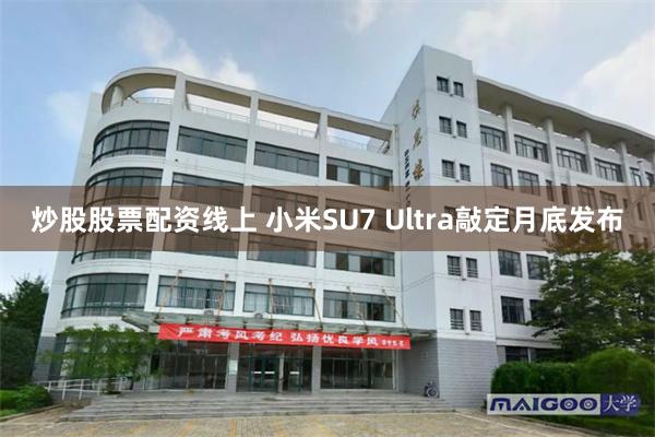 炒股股票配资线上 小米SU7 Ultra敲定月底发布