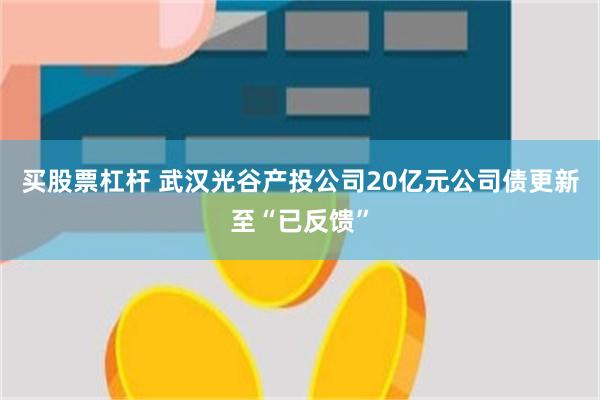 买股票杠杆 武汉光谷产投公司20亿元公司债更新至“已反馈”