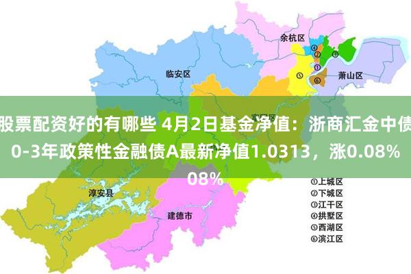 股票配资好的有哪些 4月2日基金净值：浙商汇金中债0-3年政策性金融债A最新净值1.0313，涨0.08%