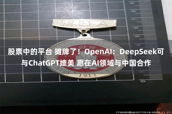股票中的平台 摊牌了！OpenAI：DeepSeek可与ChatGPT媲美 愿在AI领域与中国合作