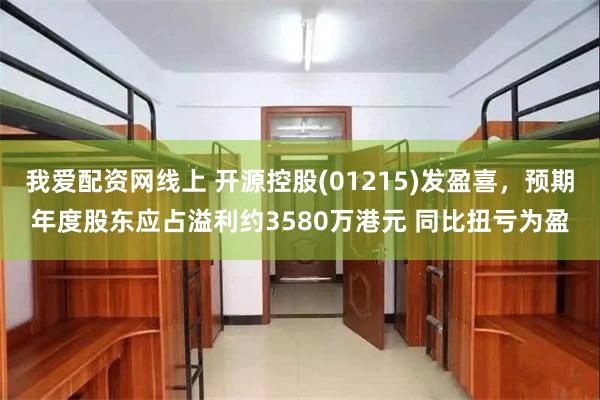 我爱配资网线上 开源控股(01215)发盈喜，预期年度股东应占溢利约3580万港元 同比扭亏为盈