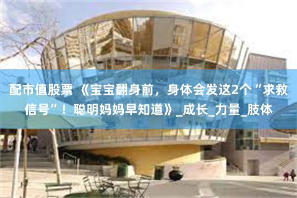 配市值股票 《宝宝翻身前，身体会发这2个“求救信号”！聪明妈妈早知道》_成长_力量_肢体