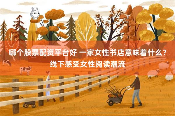 哪个股票配资平台好 一家女性书店意味着什么？线下感受女性阅读潮流