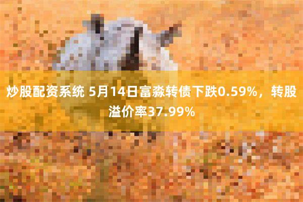 炒股配资系统 5月14日富淼转债下跌0.59%，转股溢价率37.99%