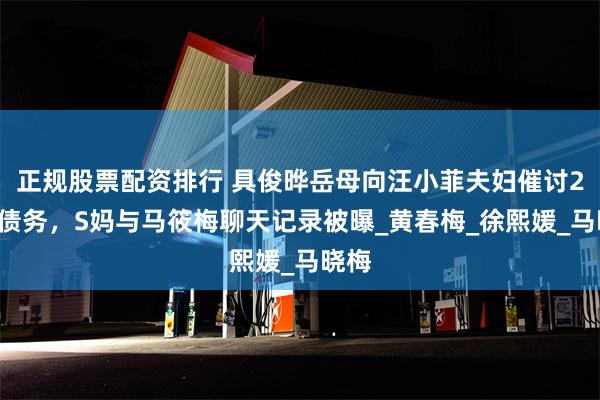 正规股票配资排行 具俊晔岳母向汪小菲夫妇催讨23亿债务，S妈与马筱梅聊天记录被曝_黄春梅_徐熙媛_马晓梅