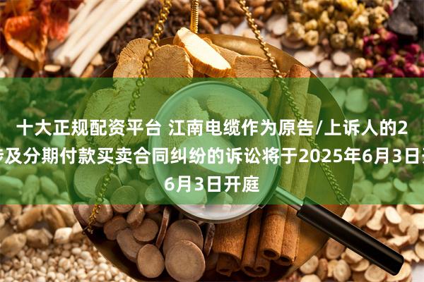 十大正规配资平台 江南电缆作为原告/上诉人的2起涉及分期付款买卖合同纠纷的诉讼将于2025年6月3日开庭