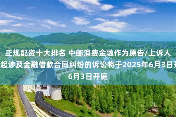 正规配资十大排名 中邮消费金融作为原告/上诉人的2起涉及金融借款合同纠纷的诉讼将于2025年6月3日开庭