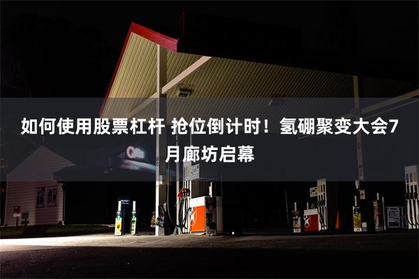 如何使用股票杠杆 抢位倒计时！氢硼聚变大会7月廊坊启幕