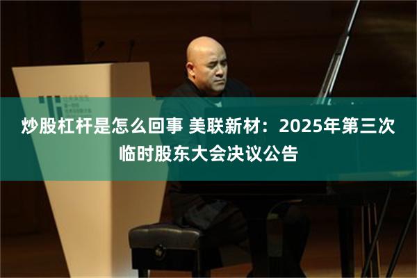 炒股杠杆是怎么回事 美联新材：2025年第三次临时股东大会决议公告
