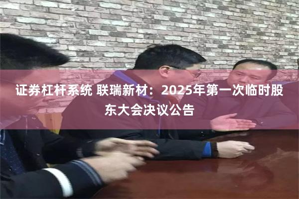 证券杠杆系统 联瑞新材：2025年第一次临时股东大会决议公告