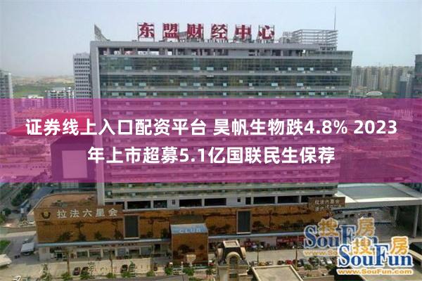证券线上入口配资平台 昊帆生物跌4.8% 2023年上市超募5.1亿国联民生保荐
