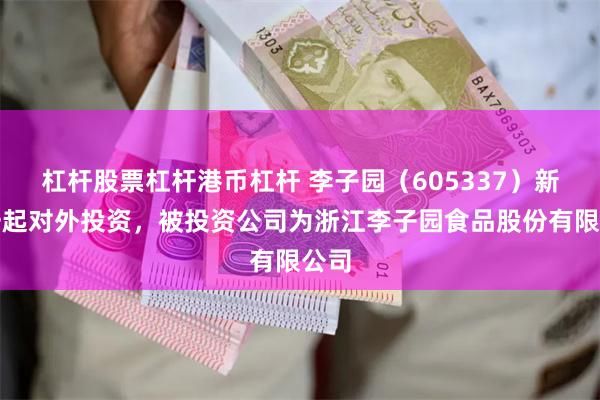杠杆股票杠杆港币杠杆 李子园（605337）新增一起对外投资，被投资公司为浙江李子园食品股份有限公司