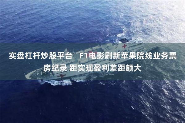 实盘杠杆炒股平台   F1电影刷新苹果院线业务票房纪录 距实现盈利差距颇大