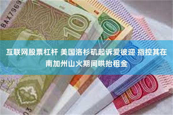 互联网股票杠杆 美国洛杉矶起诉爱彼迎 指控其在南加州山火期间哄抬租金