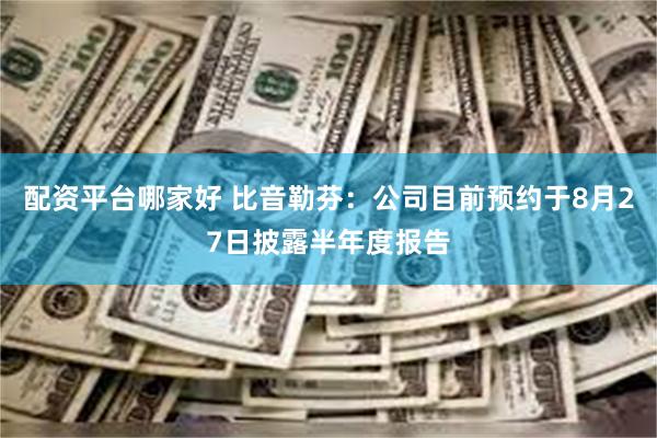 配资平台哪家好 比音勒芬：公司目前预约于8月27日披露半年度报告