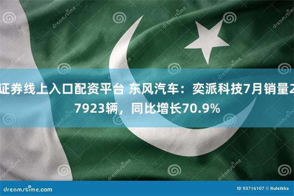 证券线上入口配资平台 东风汽车：奕派科技7月销量27923辆，同比增长70.9%