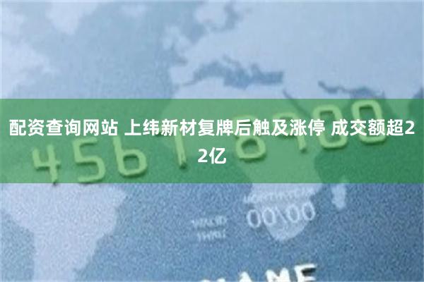 配资查询网站 上纬新材复牌后触及涨停 成交额超22亿