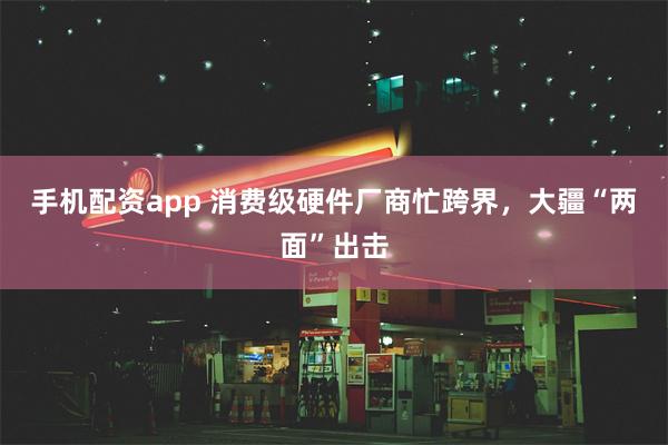 手机配资app 消费级硬件厂商忙跨界，大疆“两面”出击