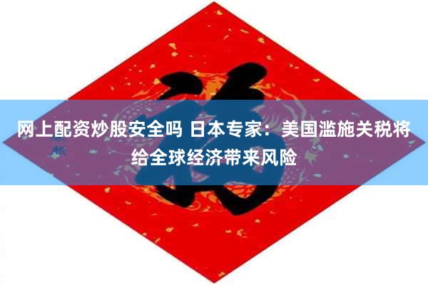 网上配资炒股安全吗 日本专家：美国滥施关税将给全球经济带来风险