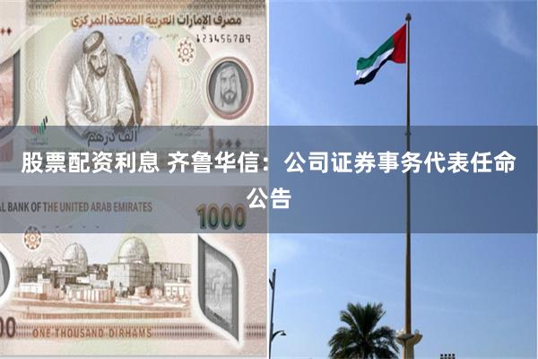 股票配资利息 齐鲁华信：公司证券事务代表任命公告