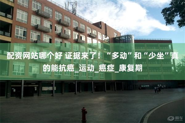 配资网站哪个好 证据来了！“多动”和“少坐”真的能抗癌_运动_癌症_康复期