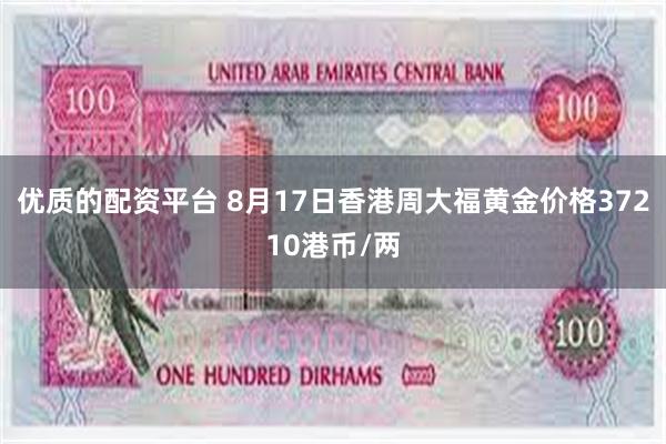 优质的配资平台 8月17日香港周大福黄金价格37210港币/两