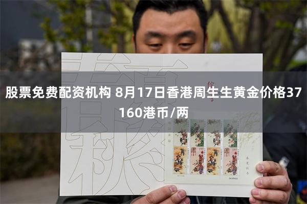 股票免费配资机构 8月17日香港周生生黄金价格37160港币/两