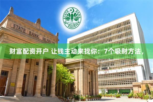 财富配资开户 让钱主动来找你：7个吸财方法，