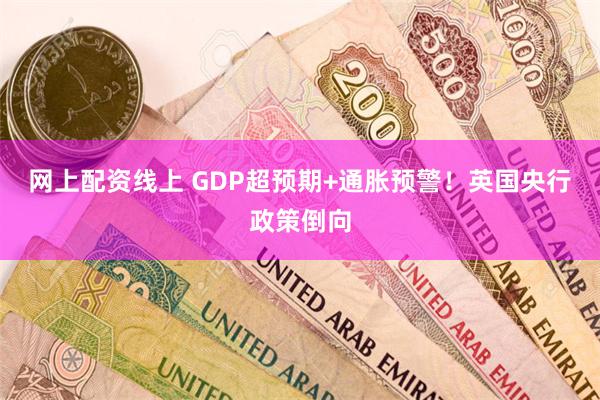 网上配资线上 GDP超预期+通胀预警！英国央行政策倒向