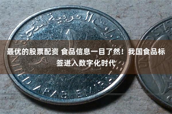 最优的股票配资 食品信息一目了然！我国食品标签进入数字化时代