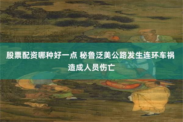 股票配资哪种好一点 秘鲁泛美公路发生连环车祸 造成人员伤亡