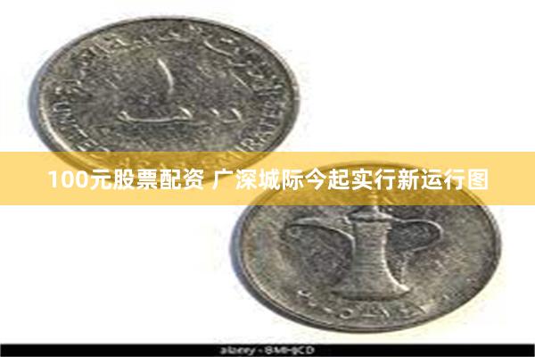 100元股票配资 广深城际今起实行新运行图