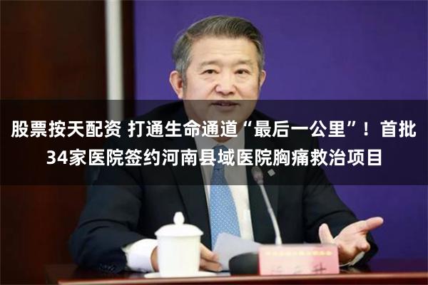 股票按天配资 打通生命通道“最后一公里”！首批34家医院签约河南县域医院胸痛救治项目