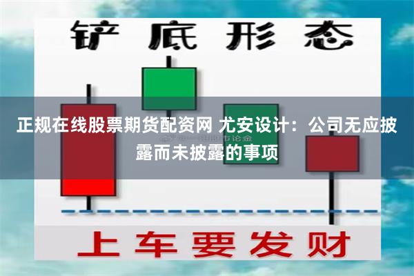 正规在线股票期货配资网 尤安设计：公司无应披露而未披露的事项