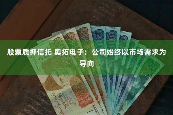 股票质押信托 奥拓电子：公司始终以市场需求为导向