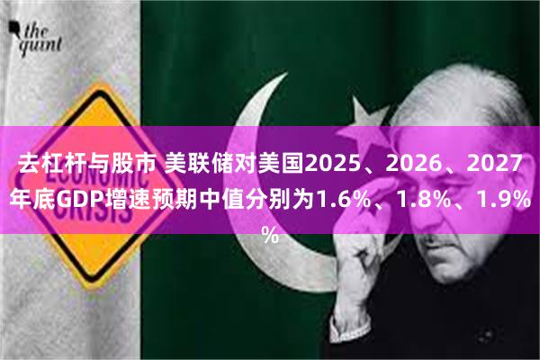 去杠杆与股市 美联储对美国2025、2026、2027年底GDP增速预期中值分别为1.6%、1.8%、1.9%