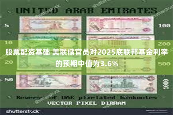 股票配资基础 美联储官员对2025底联邦基金利率的预期中值为3.6%
