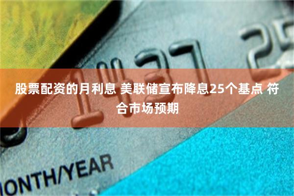 股票配资的月利息 美联储宣布降息25个基点 符合市场预期